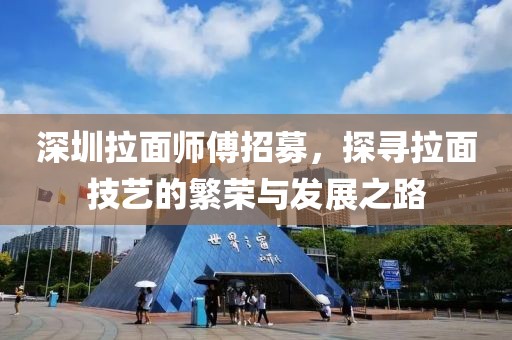 深圳拉面師傅招募，探尋拉面技藝的繁榮與發(fā)展之路