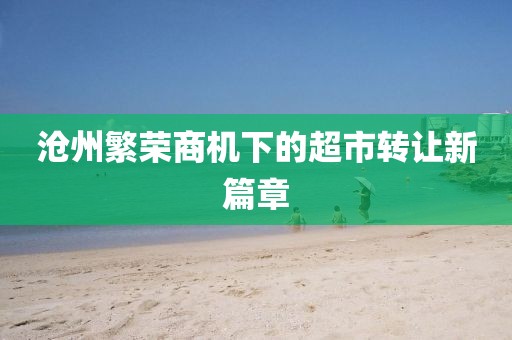 滄州繁榮商機下的超市轉(zhuǎn)讓新篇章