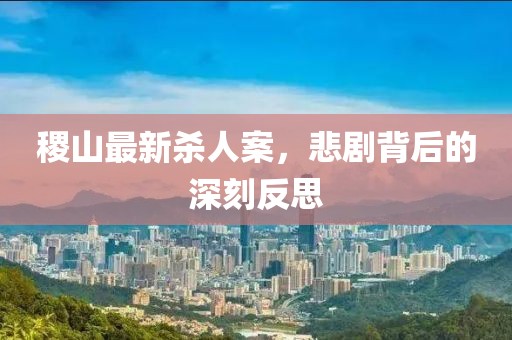 稷山最新殺人案，悲劇背后的深刻反思