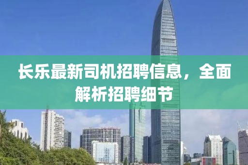長(zhǎng)樂最新司機(jī)招聘信息，全面解析招聘細(xì)節(jié)
