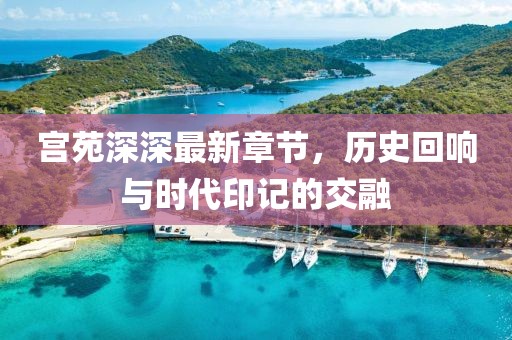 宮苑深深最新章節(jié)，歷史回響與時(shí)代印記的交融