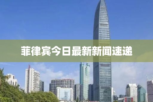 菲律賓今日最新新聞速遞