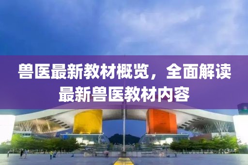 獸醫(yī)最新教材概覽，全面解讀最新獸醫(yī)教材內(nèi)容