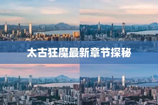 太古狂魔最新章節(jié)探秘