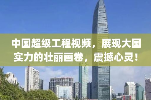 中國超級工程視頻，展現(xiàn)大國實力的壯麗畫卷，震撼心靈！