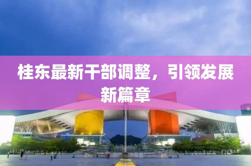 桂東最新干部調(diào)整，引領(lǐng)發(fā)展新篇章