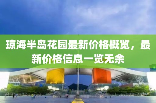 瓊海半島花園最新價格概覽，最新價格信息一覽無余