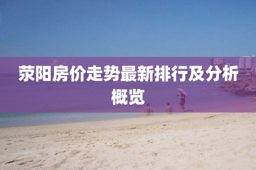 滎陽房價走勢最新排行及分析概覽