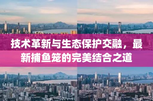技術革新與生態(tài)保護交融，最新捕魚籠的完美結合之道