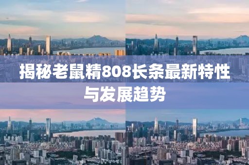 揭秘老鼠精808長條最新特性與發(fā)展趨勢
