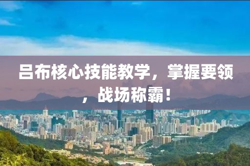 呂布核心技能教學(xué)，掌握要領(lǐng)，戰(zhàn)場(chǎng)稱霸！