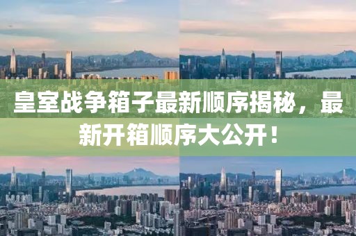 皇室戰(zhàn)爭箱子最新順序揭秘，最新開箱順序大公開！