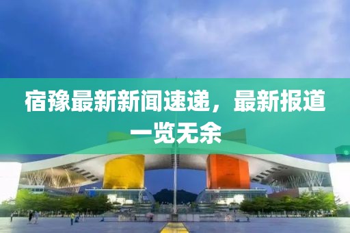 宿豫最新新聞速遞，最新報(bào)道一覽無(wú)余