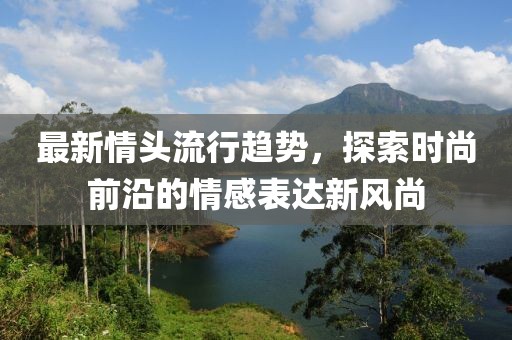 最新情頭流行趨勢，探索時尚前沿的情感表達新風尚