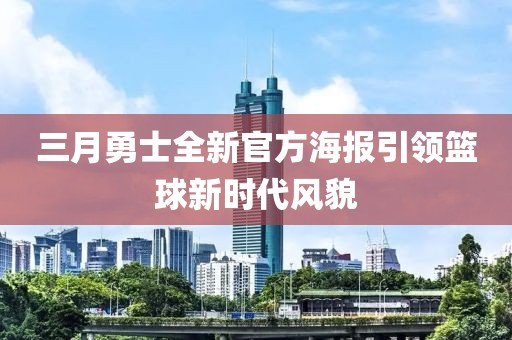 三月勇士全新官方海報(bào)引領(lǐng)籃球新時(shí)代風(fēng)貌