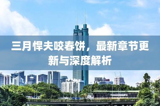 三月悍夫咬春餅，最新章節(jié)更新與深度解析