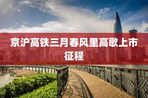 京滬高鐵三月春風(fēng)里高歌上市征程