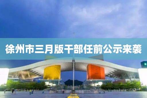 徐州市三月版干部任前公示來襲