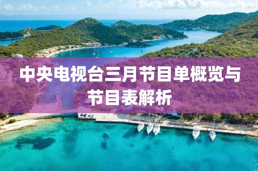 中央電視臺(tái)三月節(jié)目單概覽與節(jié)目表解析