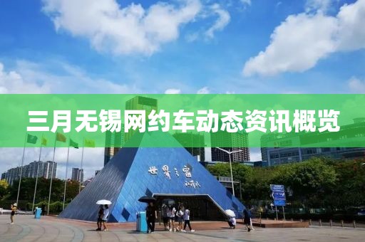 三月無錫網(wǎng)約車動(dòng)態(tài)資訊概覽