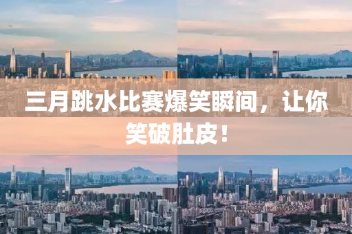 三月跳水比賽爆笑瞬間，讓你笑破肚皮！