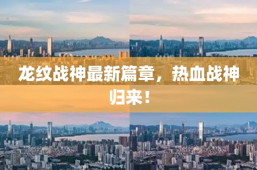 龍紋戰(zhàn)神最新篇章，熱血戰(zhàn)神歸來(lái)！
