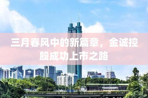 三月春風(fēng)中的新篇章，金誠控股成功上市之路
