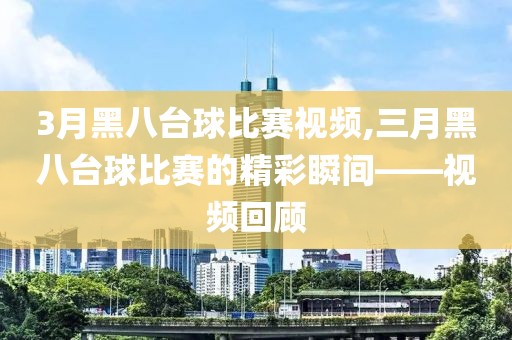 3月黑八臺(tái)球比賽視頻,三月黑八臺(tái)球比賽的精彩瞬間——視頻回顧