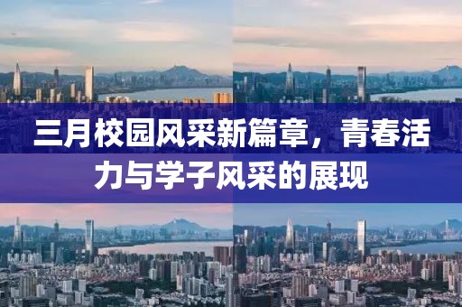 三月校園風(fēng)采新篇章，青春活力與學(xué)子風(fēng)采的展現(xiàn)