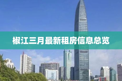 椒江三月最新租房信息總覽