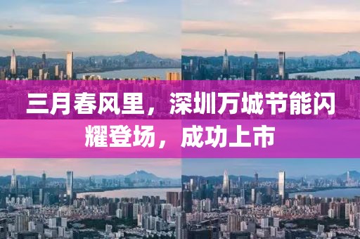三月春風(fēng)里，深圳萬城節(jié)能閃耀登場，成功上市
