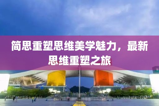 簡思重塑思維美學(xué)魅力，最新思維重塑之旅