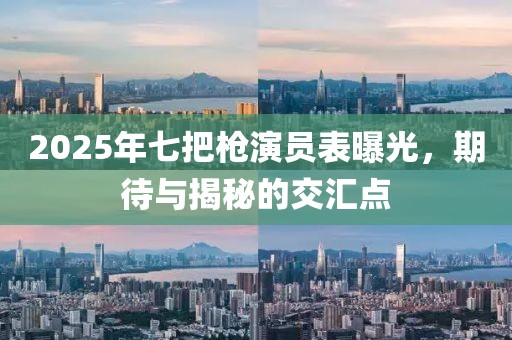 2025年七把槍演員表曝光，期待與揭秘的交匯點(diǎn)
