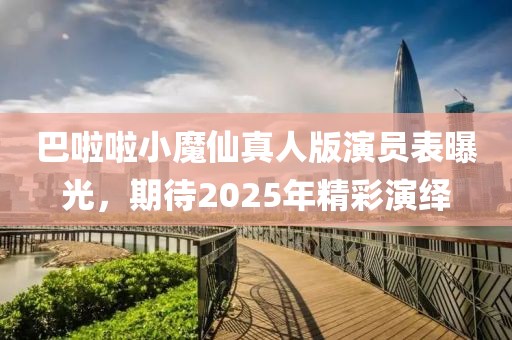 巴啦啦小魔仙真人版演員表曝光，期待2025年精彩演繹