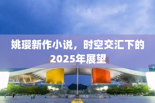 姚瓔新作小說，時空交匯下的2025年展望