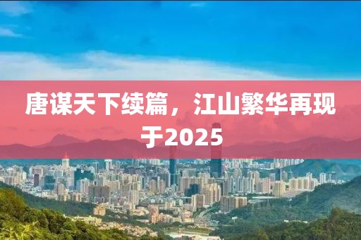 唐謀天下續(xù)篇，江山繁華再現(xiàn)于2025