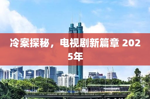 冷案探秘，電視劇新篇章 2025年