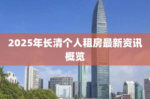 2025年長清個人租房最新資訊概覽