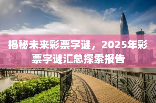 揭秘未來(lái)彩票字謎，2025年彩票字謎匯總探索報(bào)告