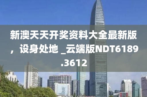 新澳天天開獎資料大全最新版，設身處地 _云端版NDT6189.3612