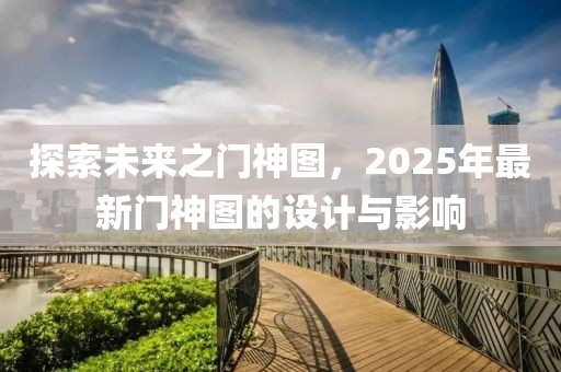 探索未來之門神圖，2025年最新門神圖的設(shè)計與影響