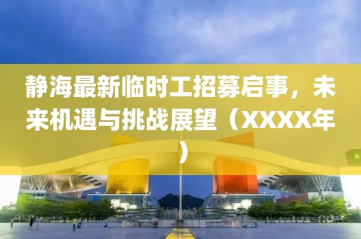 靜海最新臨時工招募啟事，未來機遇與挑戰(zhàn)展望（XXXX年）