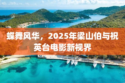 蝶舞風(fēng)華，2025年梁山伯與祝英臺電影新視界