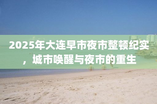 2025年大連早市夜市整頓紀(jì)實(shí)，城市喚醒與夜市的重生