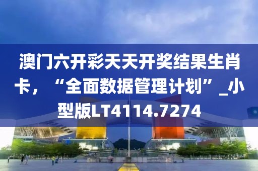 澳門六開彩天天開獎(jiǎng)結(jié)果生肖卡，“全面數(shù)據(jù)管理計(jì)劃”_小型版LT4114.7274