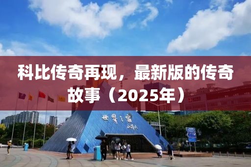科比傳奇再現(xiàn)，最新版的傳奇故事（2025年）