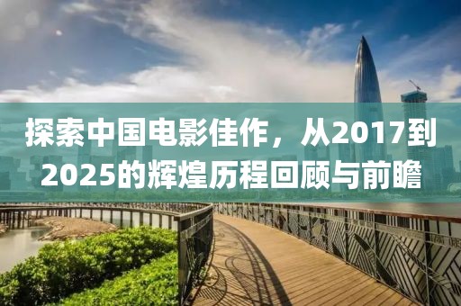 探索中國電影佳作，從2017到2025的輝煌歷程回顧與前瞻