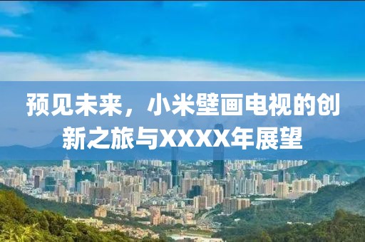 預(yù)見未來，小米壁畫電視的創(chuàng)新之旅與XXXX年展望