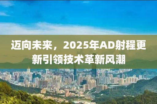 邁向未來，2025年AD射程更新引領(lǐng)技術(shù)革新風(fēng)潮