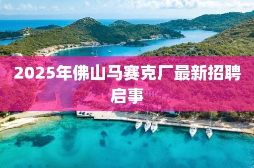 2025年佛山馬賽克廠最新招聘啟事